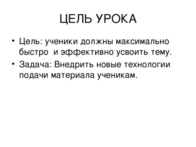 Цель : ученики должны максимально быстро и эффективно усвоить тему.  Задача: Внедрить новые технологии подачи материала ученикам. 