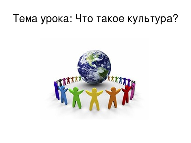 Тема урока: Что такое культура? 