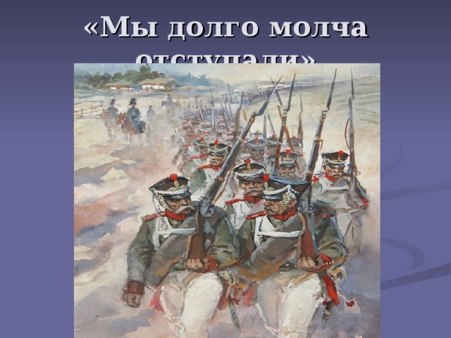 «Мы долго молча отступали» 