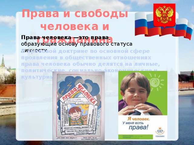 Права и свободы человека и гражданина Права человека —это права , образующие основу правового статуса личности. В правовой доктрине по основной сфере проявления в общественных отношениях права человека обычно делятся на личные, политические, социально-экономические и культурные. 