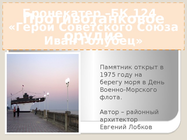 ? Майор Иван Александрович Шаров –  Герой Советского Союза , командир  противотанкового дивизиона Противотанковое орудие  При освобождении Бриньковской Шаров А.И. лично подбил 7 танков. Был тяжело ранен. Схвачен фашистами. На глазах жителей зверски убит. 