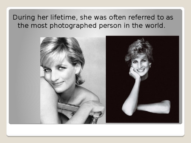 During her lifetime, she was often referred to as the most photographed person in the world. 