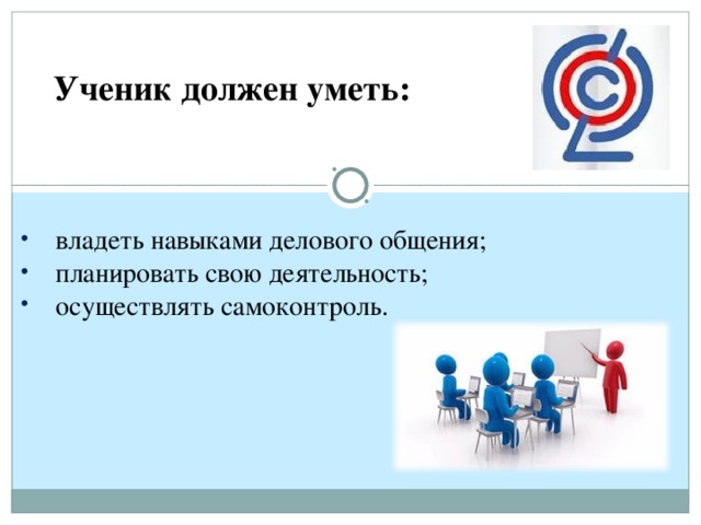 Ученик должен уметь: владеть навыками делового общения; планировать свою деятельность; осуществлять самоконтроль. 