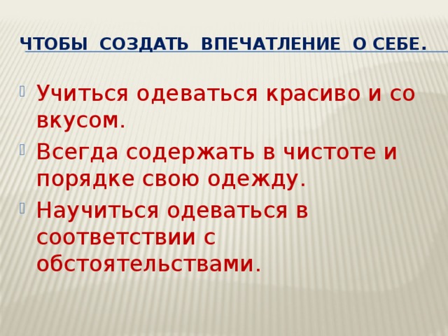 Чтобы создать впечатление о себе. Учиться одеваться красиво и со вкусом. Всегда содержать в чистоте и порядке свою одежду. Научиться одеваться в соответствии с обстоятельствами. 