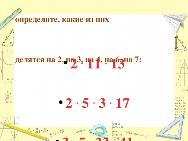 По разложениям чисел     определите, какие из них     делятся на 2, на 3, на 4, на 6, на 7:      2  .  11  .  13  2  .  5  .  3  .  17  3  .  5  .  23  .  41  2  .  2  .  2  .  3  .  7.    