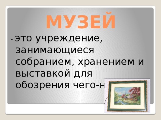 МУЗЕЙ - это учреждение, занимающиеся собранием, хранением и выставкой для обозрения чего-нибудь