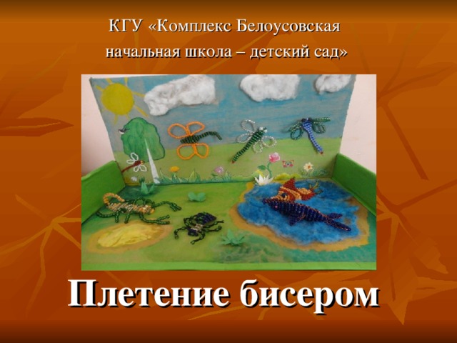 КГУ «Комплекс Белоусовская начальная школа – детский сад»  Плетение бисером 