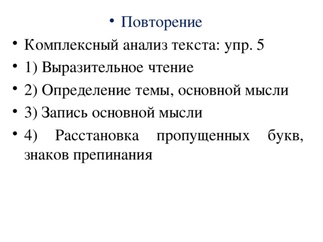 Повторение Комплексный анализ текста: упр. 5 1) Выразительное чтение 2) Определение темы, основной мысли 3) Запись основной мысли 4) Расстановка пропущенных букв, знаков препинания