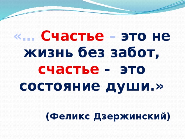 «… Счастье – это не жизнь без забот,  счастье - это состояние души.»  (Феликс Дзержинский) 