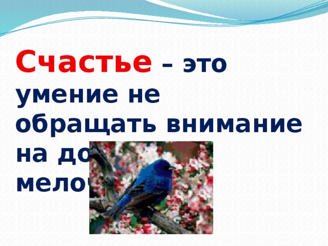 Счастье  – это умение не обращать внимание на досадные мелочи. 
