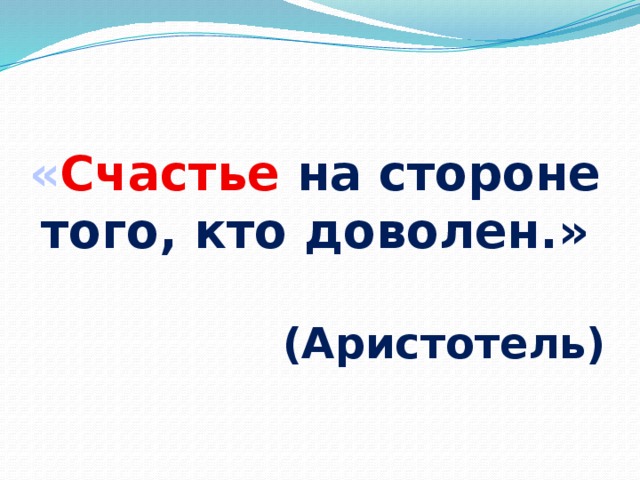 « Счастье  на стороне того, кто доволен.»  (Аристотель)  