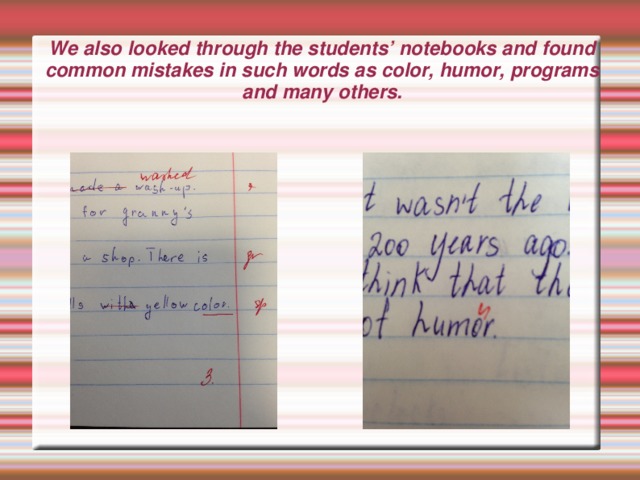 We also looked through the students’ notebooks and found common mistakes in such words as color, humor, programs and many others. 