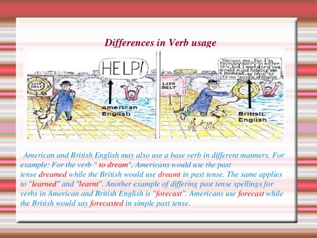 Differences in Verb usage       American and British English may also use a base verb in different manners. For example: For the verb 