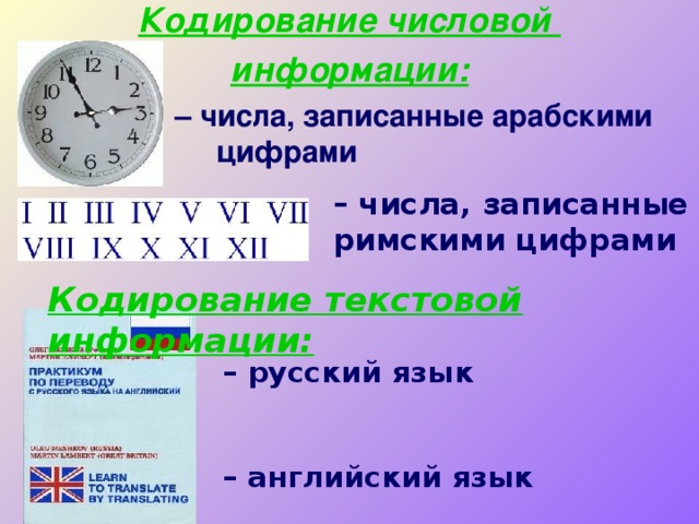Кодирование числовой информации:  – числа, записанные арабскими    цифрами – числа, записанные римскими цифрами Кодирование текстовой информации: – русский язык   – английский язык 