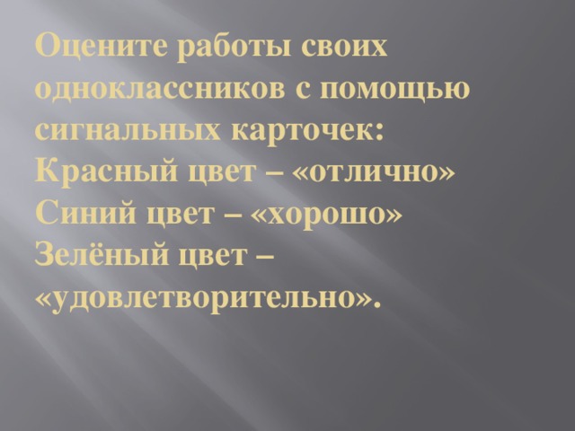 Оцените работы своих одноклассников с помощью сигнальных карточек:  Красный цвет – «отлично»  Синий цвет – «хорошо»  Зелёный цвет – «удовлетворительно».
