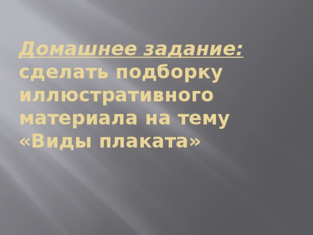 Домашнее задание: сделать подборку иллюстративного материала на тему «Виды плаката»