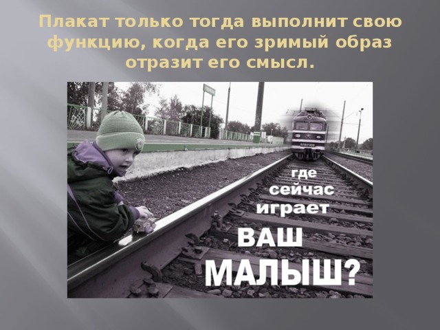 Плакат только тогда выполнит свою функцию, когда его зримый образ отразит его смысл.