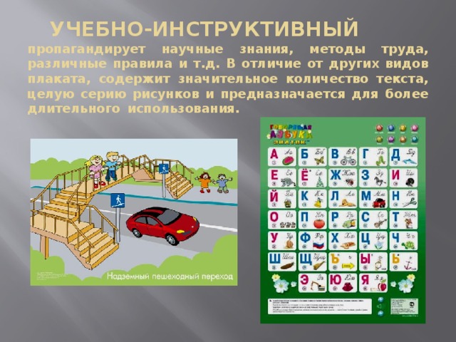 УЧЕБНО-ИНСТРУКТИВНЫЙ   пропагандирует научные знания, методы труда, различные правила и т.д. В отличие от других видов плаката, содержит значительное количество текста, целую серию рисунков и предназначается для более длительного использования.