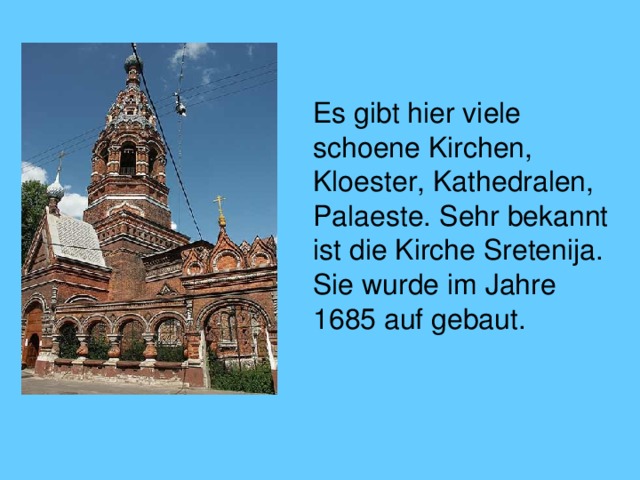  Es gibt hier viele schoene Kirchen, Kloester, Kathedralen, Palaeste. Sehr bekannt ist die Kirche Sretenija. Sie wurde im Jahre 1685 auf gebaut. 