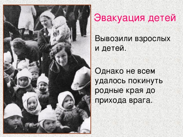 Эвакуация детей Вывозили взрослых и детей. Однако не всем удалось покинуть родные края до прихода врага. 