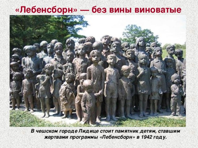 «Лебенсборн» — без вины виноватые В чешском городе Лидице стоит памятник детям, ставшим жертвами программы «Лебенсборн» в 1942 году.  