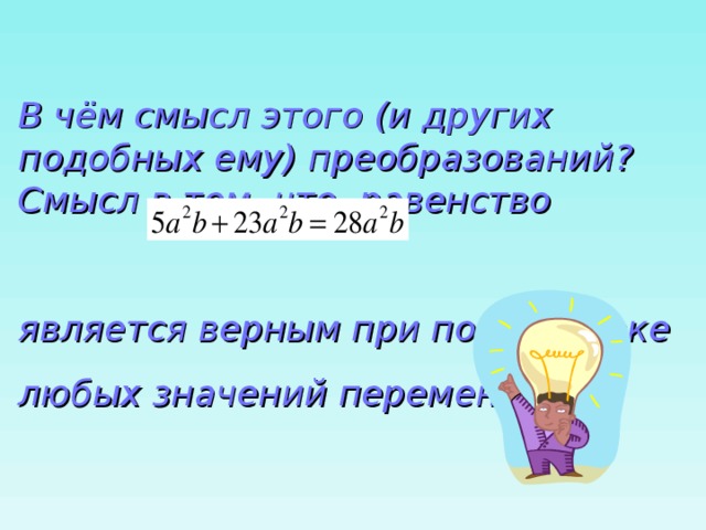 В чём смысл этого (и других подобных ему) преобразований? Смысл в том, что равенство  является верным при подстановке любых значений переменных. 