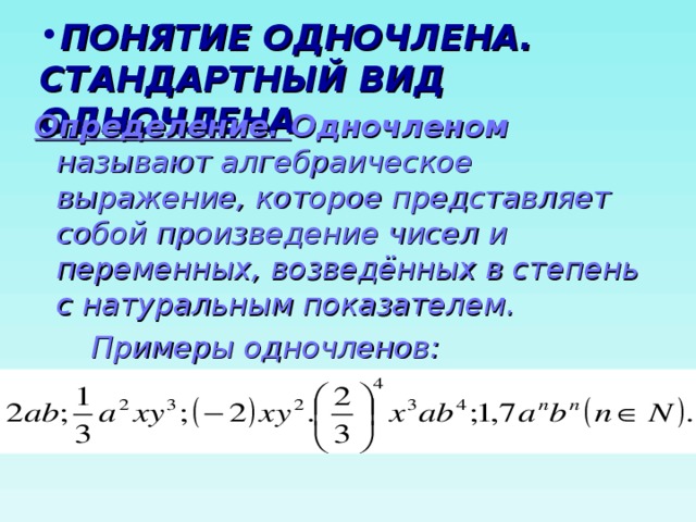 ПОНЯТИЕ ОДНОЧЛЕНА. СТАНДАРТНЫЙ ВИД ОДНОЧЛЕНА Определение. Одночленом называют алгебраическое выражение, которое представляет собой произведение чисел и переменных, возведённых в степень с натуральным показателем.  Примеры одночленов:  