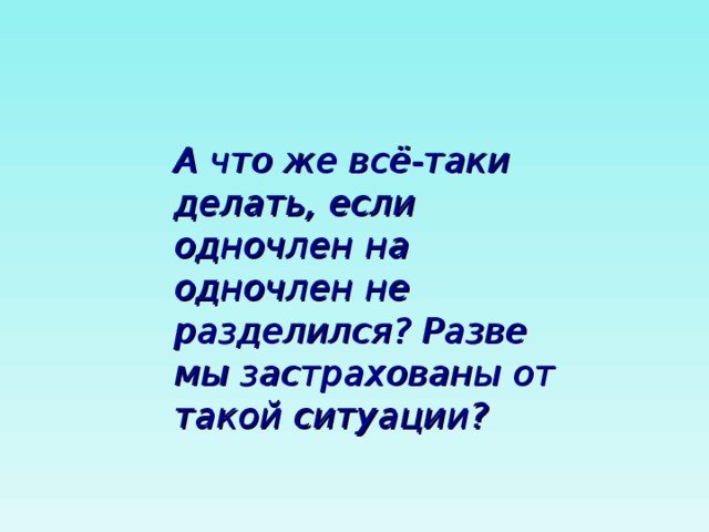 А что же всё-таки делать, если одночлен на одночлен не разделился? Разве мы застрахованы от такой ситуации? 
