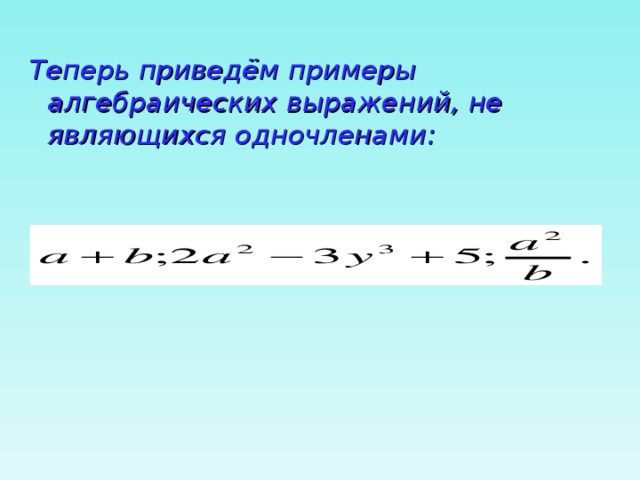 Теперь приведём примеры алгебраических выражений, не являющихся одночленами: 