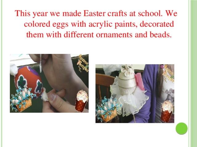 This year we made Easter crafts at school. We colored eggs with acrylic paints, decorated them with different ornaments and beads. 