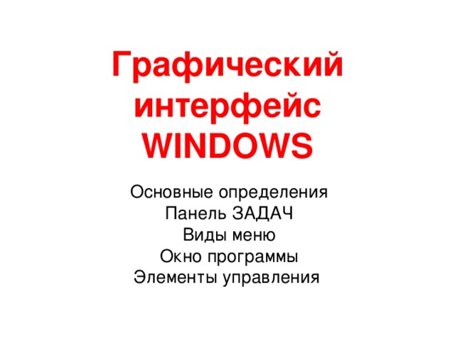 Графический интерфейс  WINDOWS Основные определения Панель ЗАДАЧ Виды меню Окно программы Элементы управления
