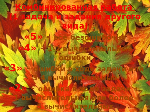Комбинированная работа  (1 задача и задания другого вида)  «5» - всё  безошибочно  «4» - 1-2 вычислительные ошибки  «3» - ошибки в ходе задачи или  3-4 вычислительные  «2» - ошибка в ходе задачи +  1 вычислительная или более  5 вычислительных 
