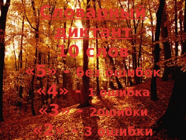 Словарный диктант  10 слов  «5» - без ошибок  «4» - 1 ошибка  «3» - 2ошибки  «2» - 3 ошибки 