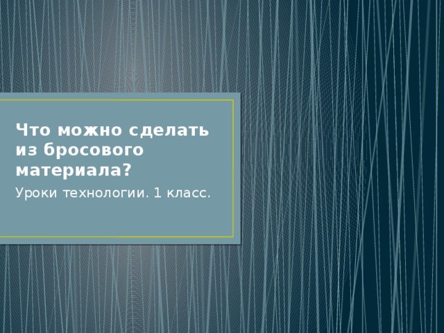 Что можно сделать из бросового материала? Уроки технологии. 1 класс. 