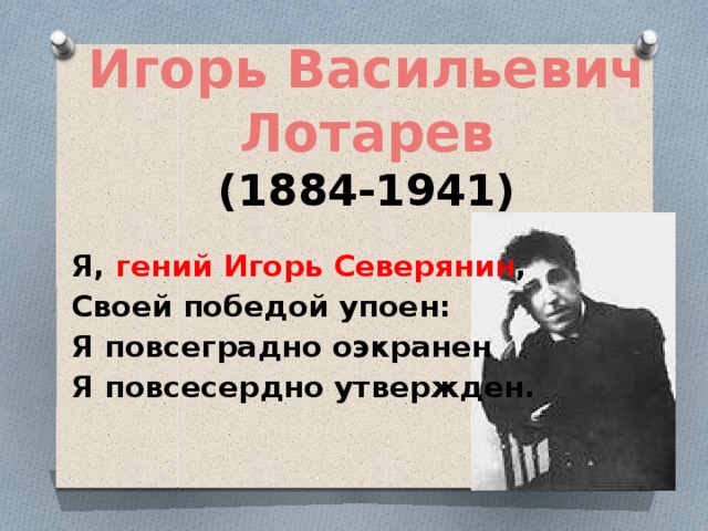 Игорь Васильевич Лотарев (1884-1941) Я,  гений Игорь Северянин , Своей победой упоен: Я повсеградно оэкранен Я повсесердно утвержден. 