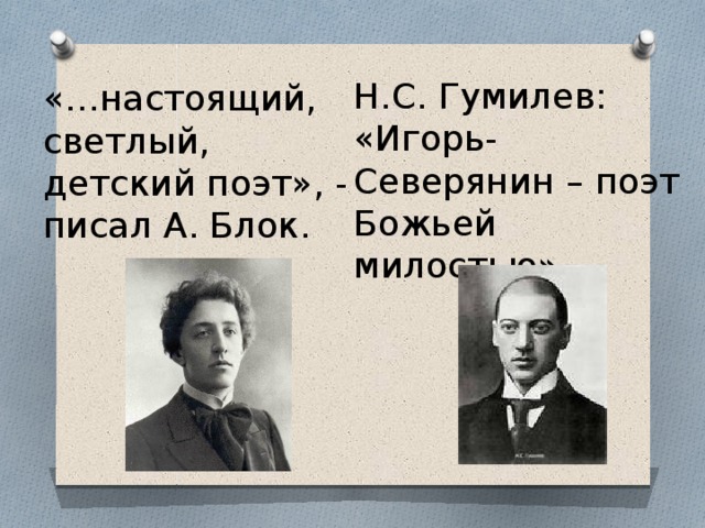 Н.С. Гумилев: «Игорь-Северянин – поэт Божьей милостью». «…настоящий, светлый, детский поэт», - писал А. Блок. 