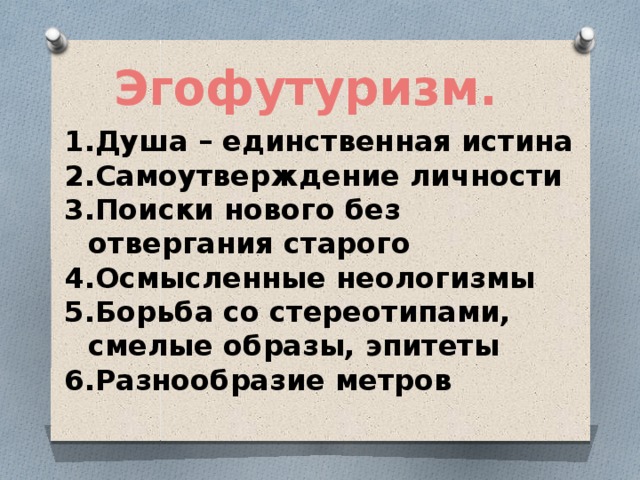 Эгофутуризм. Душа – единственная истина Самоутверждение личности Поиски нового без отвергания старого Осмысленные неологизмы Борьба со стереотипами, смелые образы, эпитеты Разнообразие метров 