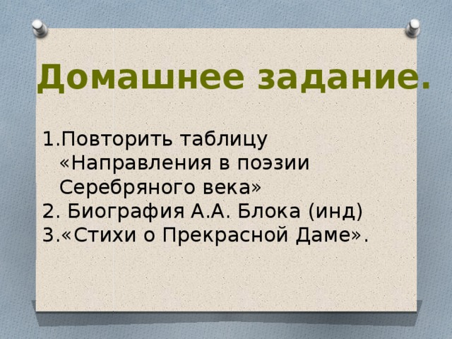 Домашнее задание. Повторить таблицу «Направления в поэзии Серебряного века»  Биография А.А. Блока (инд) «Стихи о Прекрасной Даме». 