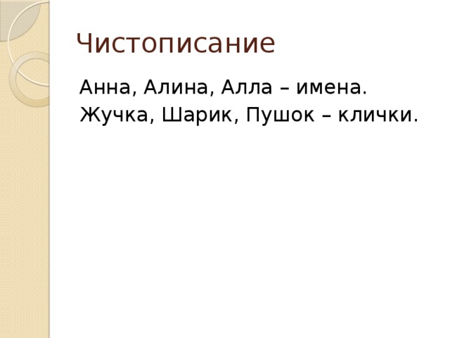 Чистописание Анна, Алина, Алла – имена. Жучка, Шарик, Пушок – клички. 