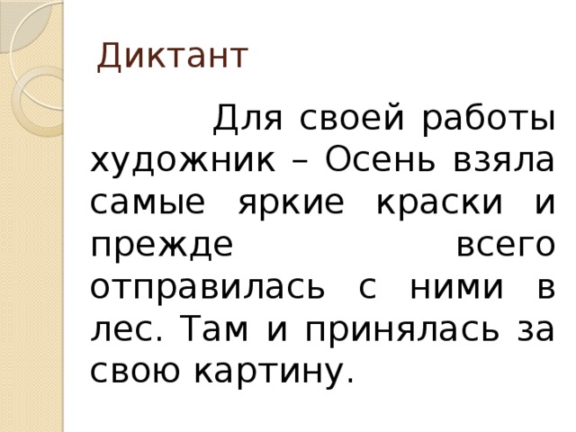 Диктант  Для своей работы художник – Осень взяла самые яркие краски и прежде всего отправилась с ними в лес. Там и принялась за свою картину. 