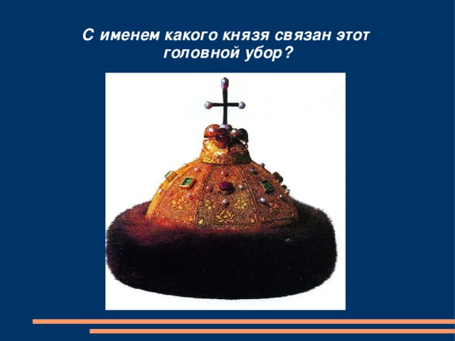 С именем какого князя связан этот  головной убор? 
