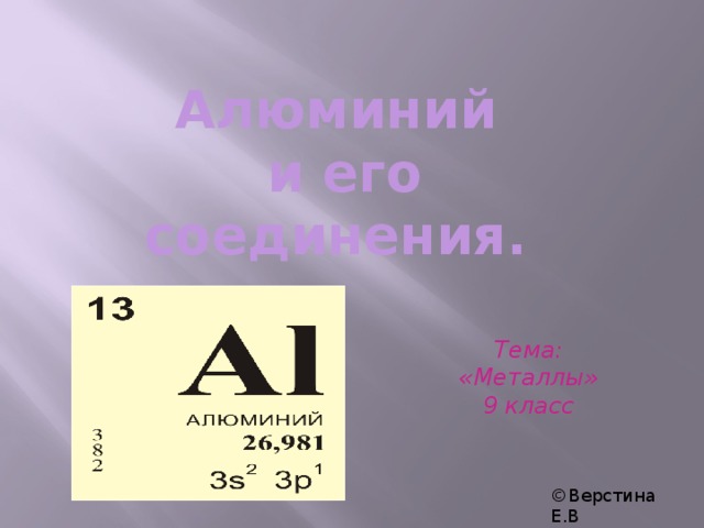 Алюминий  и его соединения. Тема: «Металлы» 9 класс ©Верстина Е.В 