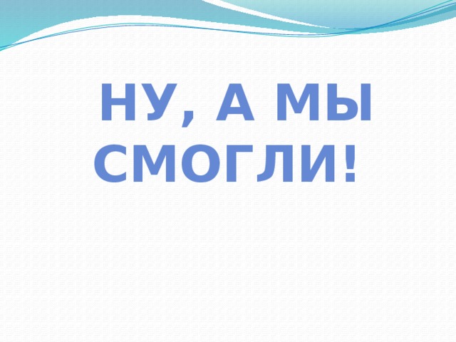  Ну, а мы смогли! 