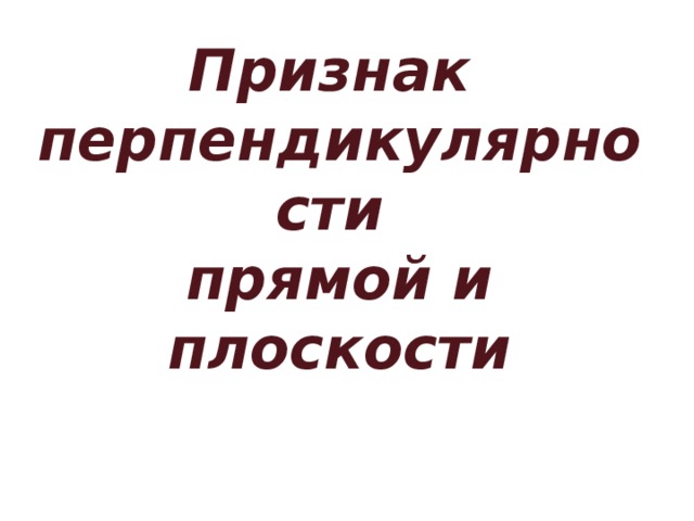 Признак  перпендикулярности  прямой и плоскости  