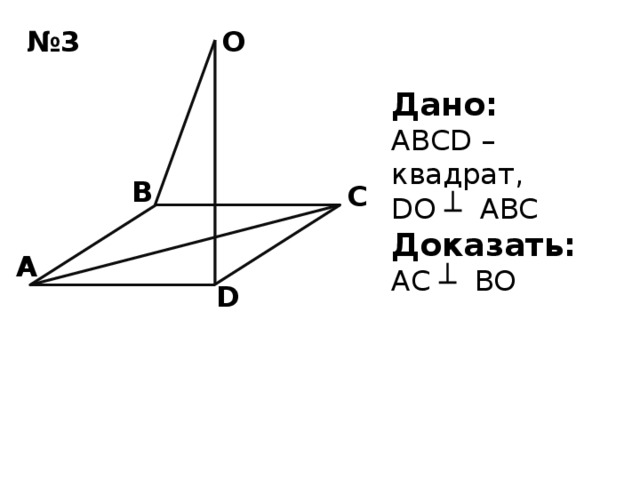 O № 3 Дано: ABCD – квадрат, DO ┴ ABC Доказать:  AC ┴ BO В С А D  