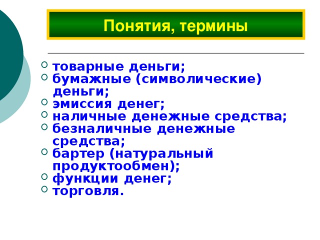Понятия, термины товарные деньги; бумажные (символические) деньги; эмиссия денег; наличные денежные средства; безналичные денежные средства; бартер (натуральный продуктообмен); функции денег; торговля.  