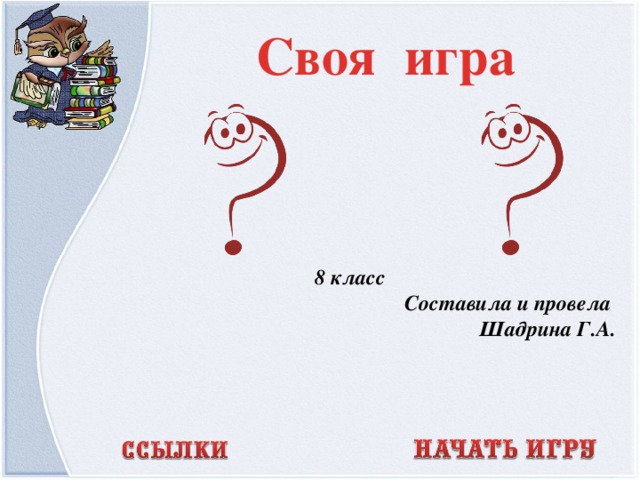 Своя игра 8 класс Составила и провела Шадрина Г.А.  