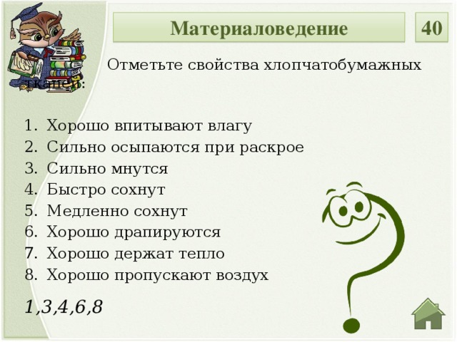 40 Материаловедение  Отметьте свойства хлопчатобумажных тканей: Хорошо впитывают влагу Сильно осыпаются при раскрое Сильно мнутся Быстро сохнут Медленно сохнут Хорошо драпируются Хорошо держат тепло Хорошо пропускают воздух 1,3,4,6,8  