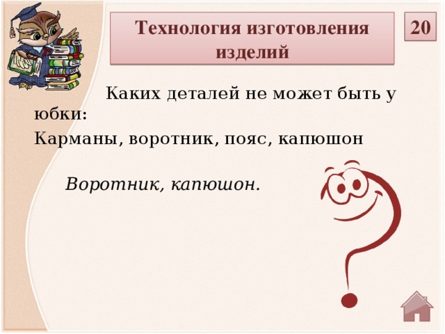 20 Технология изготовления изделий  Каких деталей не может быть у юбки: Карманы, воротник, пояс, капюшон Воротник, капюшон.  