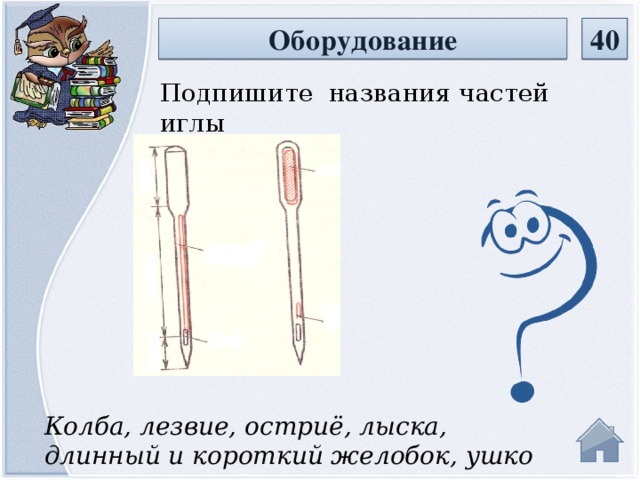 40 Оборудование Подпишите названия частей иглы Колба, лезвие, остриё, лыска, длинный и короткий желобок, ушко иглы  